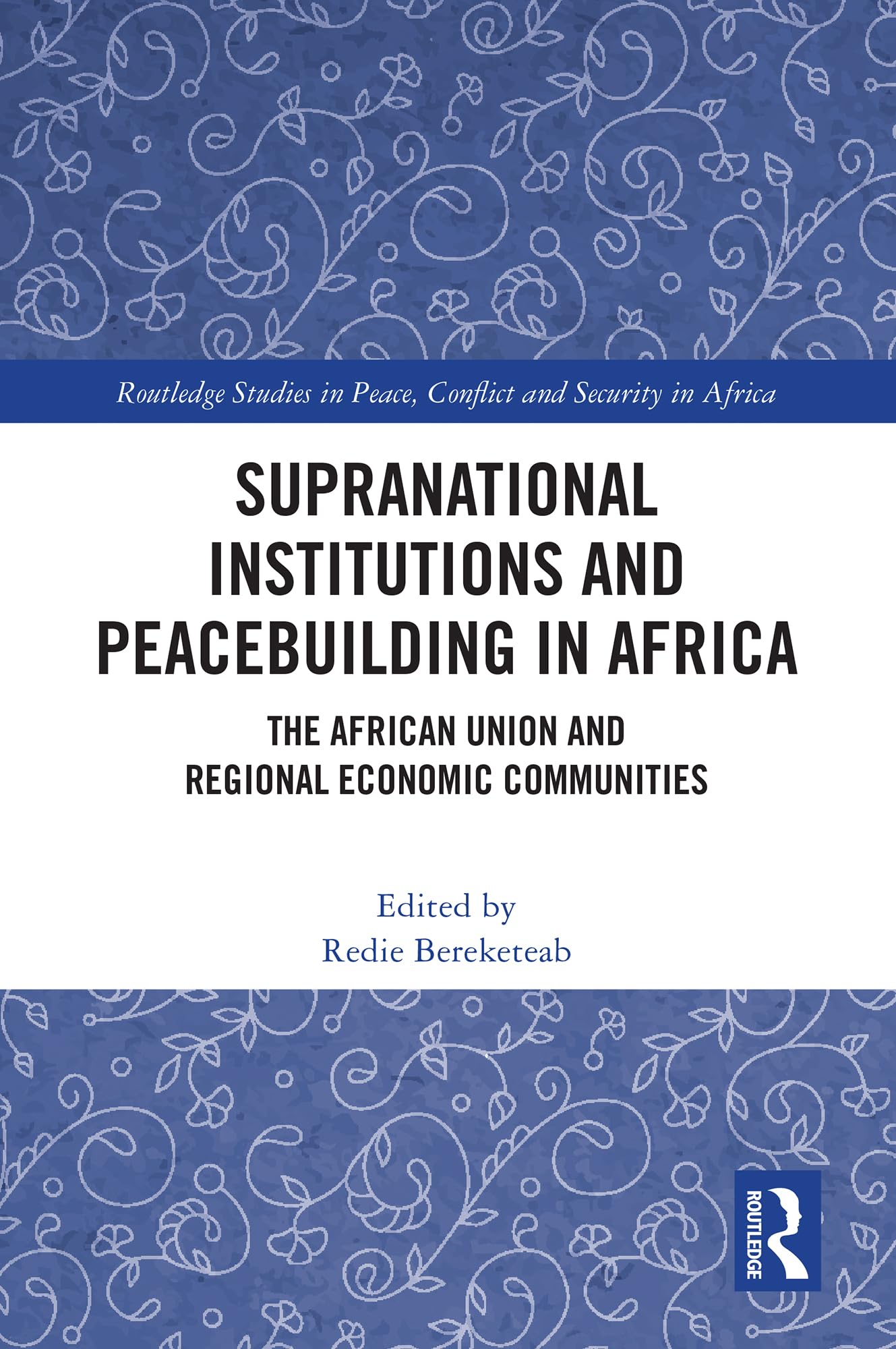 Supranational Institutions and Peacebuilding in Africa: The African Union and Regional Economic Communities (Routledge Studies in Peace, Conflict and Security in Africa)
