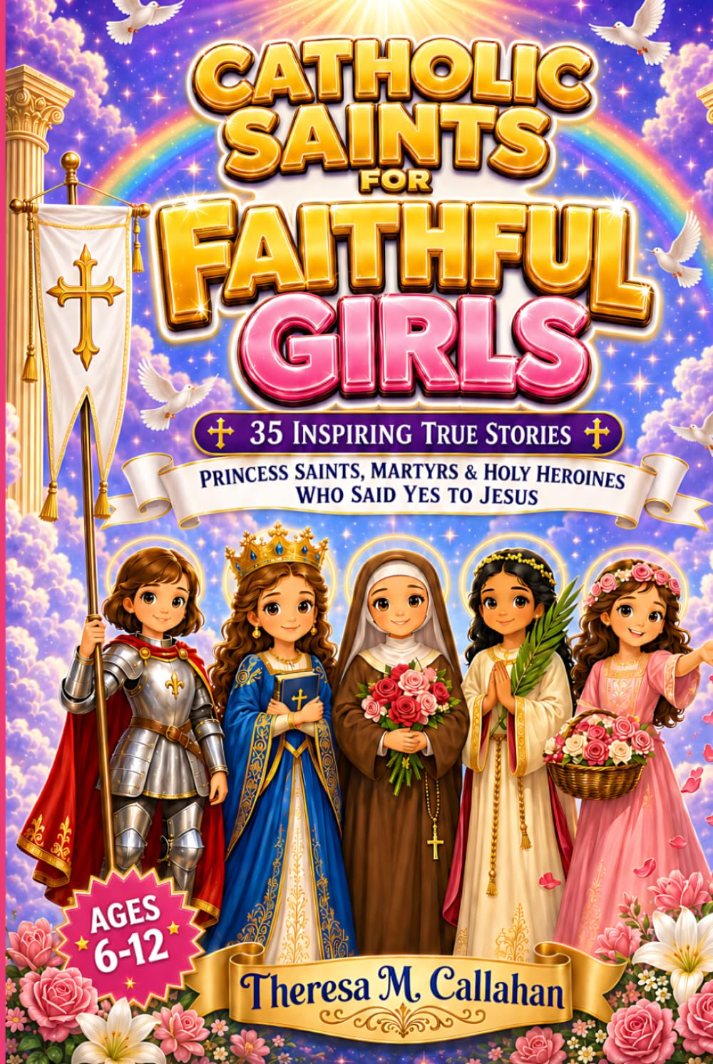 Catholic Saints For Faithful Girls: 35 Inspiring True Stories of Princess Saints, Martyrs, and Holy Heroines Who Said Yes to Jesus (Catholic Books For Kids)