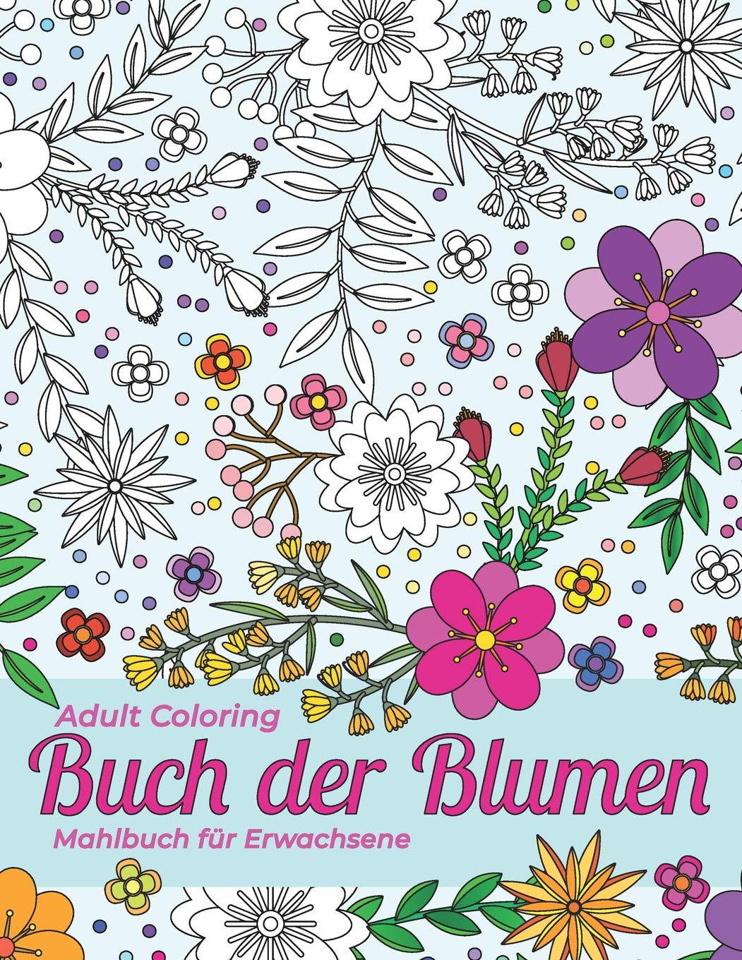 Mahlbuch für Erwachsene. Adult Coloring Buch der Blumen für Stressabbau und Entspannung: Schöne Umrisse von Verschiedenen Arten von Blumen, Sträuchern und Blättern für Sie zum Rendern.