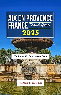 AIX EN PROVENCE FRANCE TRAVEL GUIDE 2025: The Tourist Exploration Handbook (The Travelogue Collection)
