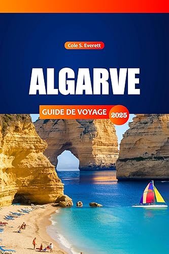 Algarve Guide de voyage 2025: Votre compagnon ultime pour explorer des joyaux cachés, des plages immaculées, une culture riche et une cuisine délicieuse ... de la côte sud du Portugal (French Edition)