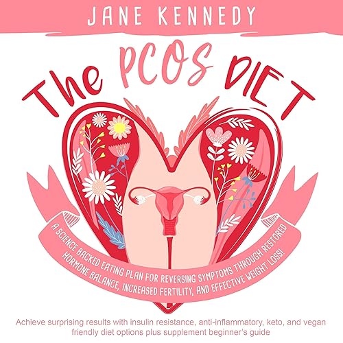 The PCOS Diet: A Science Backed Eating Plan for Reversing Symptoms Through Restored Hormone Balance, Increased Fertility, and Effective Weight Loss! Achieve Surprising Results with Insulin Resistance, Anti-Inflammatory, Keto, and Vegan Friendly Diet Options plus Supplement Beginner's Guide