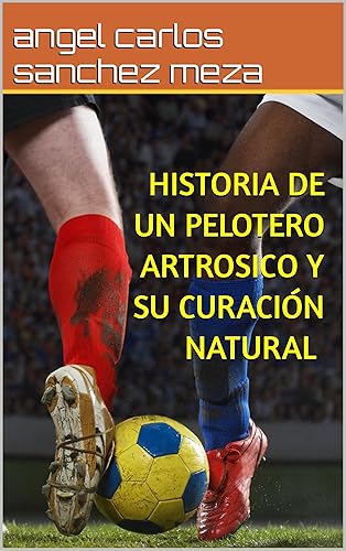 historia de un pelotero artrosico y su curacion natural (CURACION DEL COVID-19 CON SUS SECUELAS Y CURACION DE LA ARTROSIS , GOTA ,CON LESIONES DEPORTIVAS ... ESTO CON DAÑO Y MALDAD) (Spanish Edition)