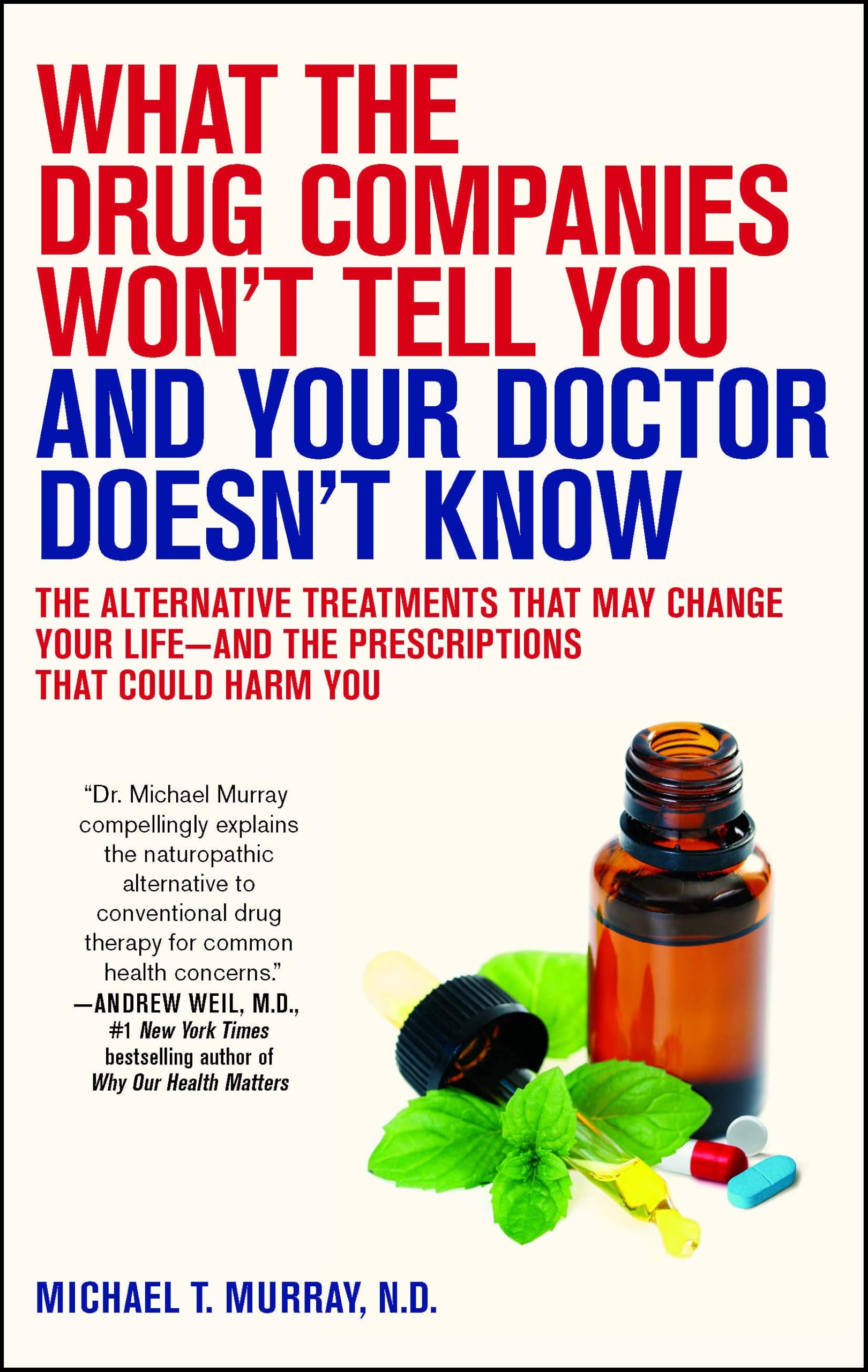 What the Drug Companies Won't Tell You and Your Doctor Doesn't Know: The Alternative Treatments That May Change Your Life--and the Prescriptions That Could Harm You (No Series)