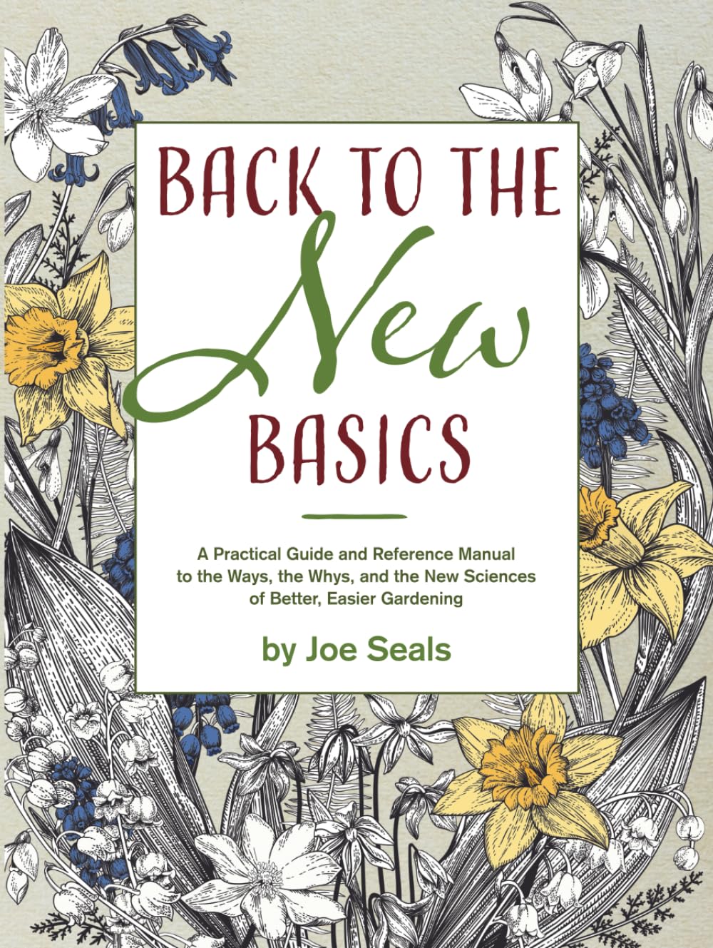 Back to the New Basics: A Practical Guide and Reference Manual to the Ways, the Whys, and the New Sciences of Better, Easier Gardening      Hardcover – April 2, 2023