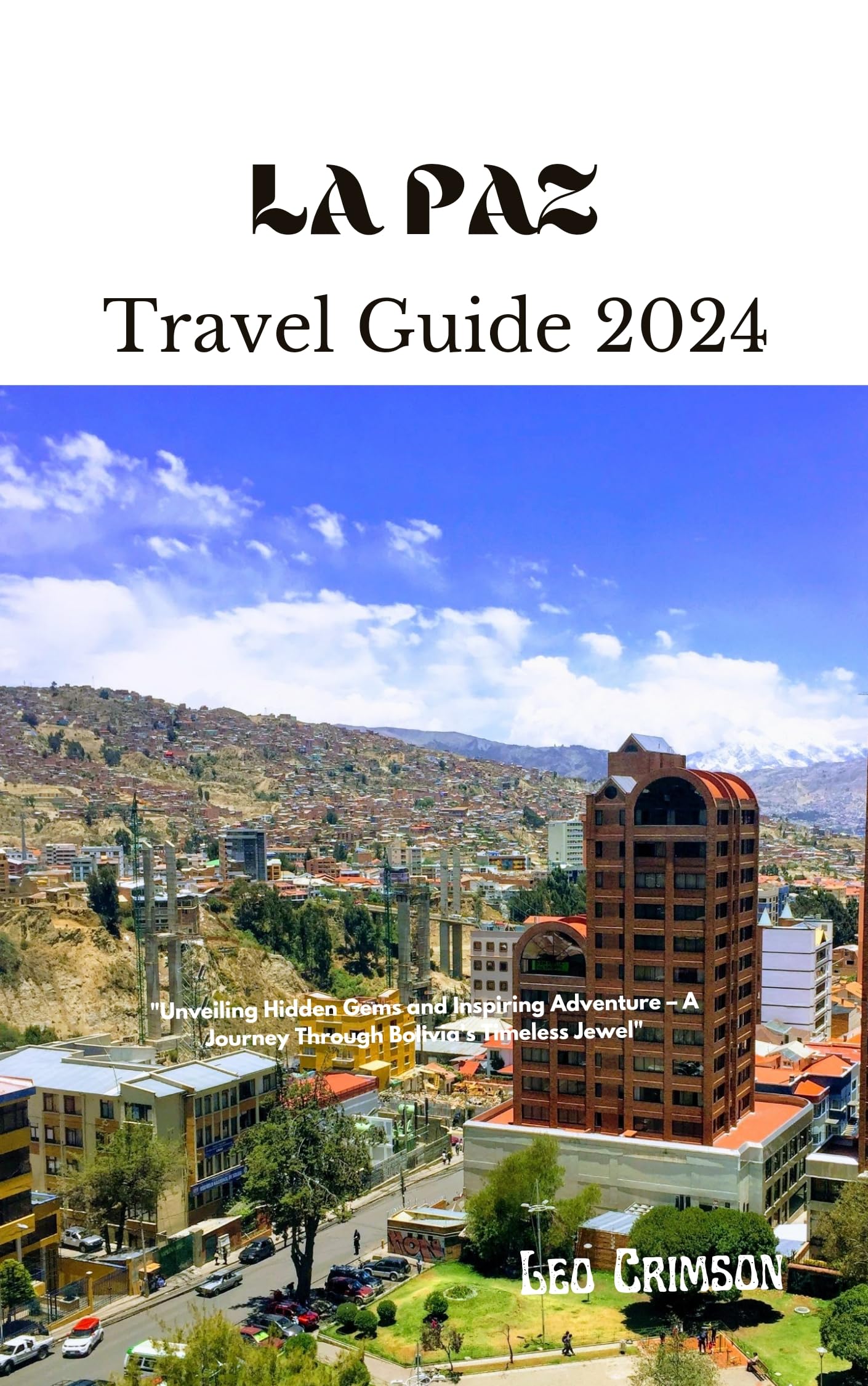 LA PAZ TRAVEL GUIDE 2024: "Unveiling Hidden Gems and Inspiring Adventure – A Journey Through Bolivia's Timeless Jewel" ("Wanderlust Wonders: Uncovering Hidden Treasures"? Book 5)