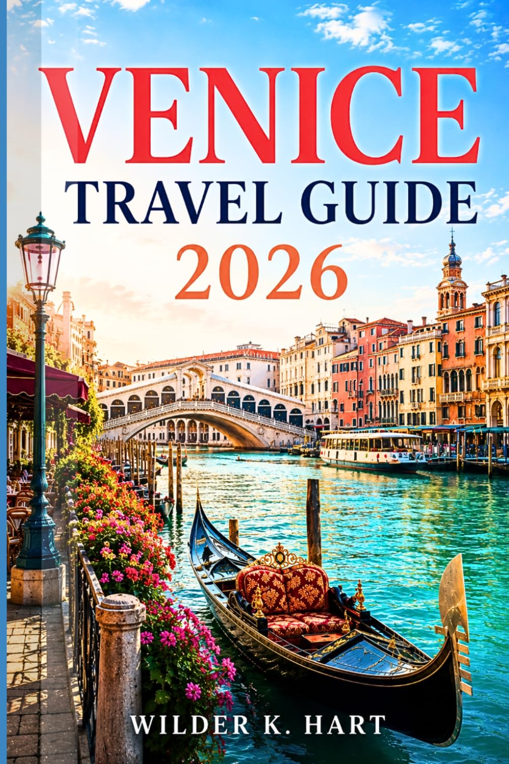 VENICE TRAVEL GUIDE 2026: Everything You Need for an Unforgettable Venetian Adventure with the Grand Canal, Rialto Bridge, Piazza San Marco, Gondola Tours, Hidden Gems, and Smart Itineraries