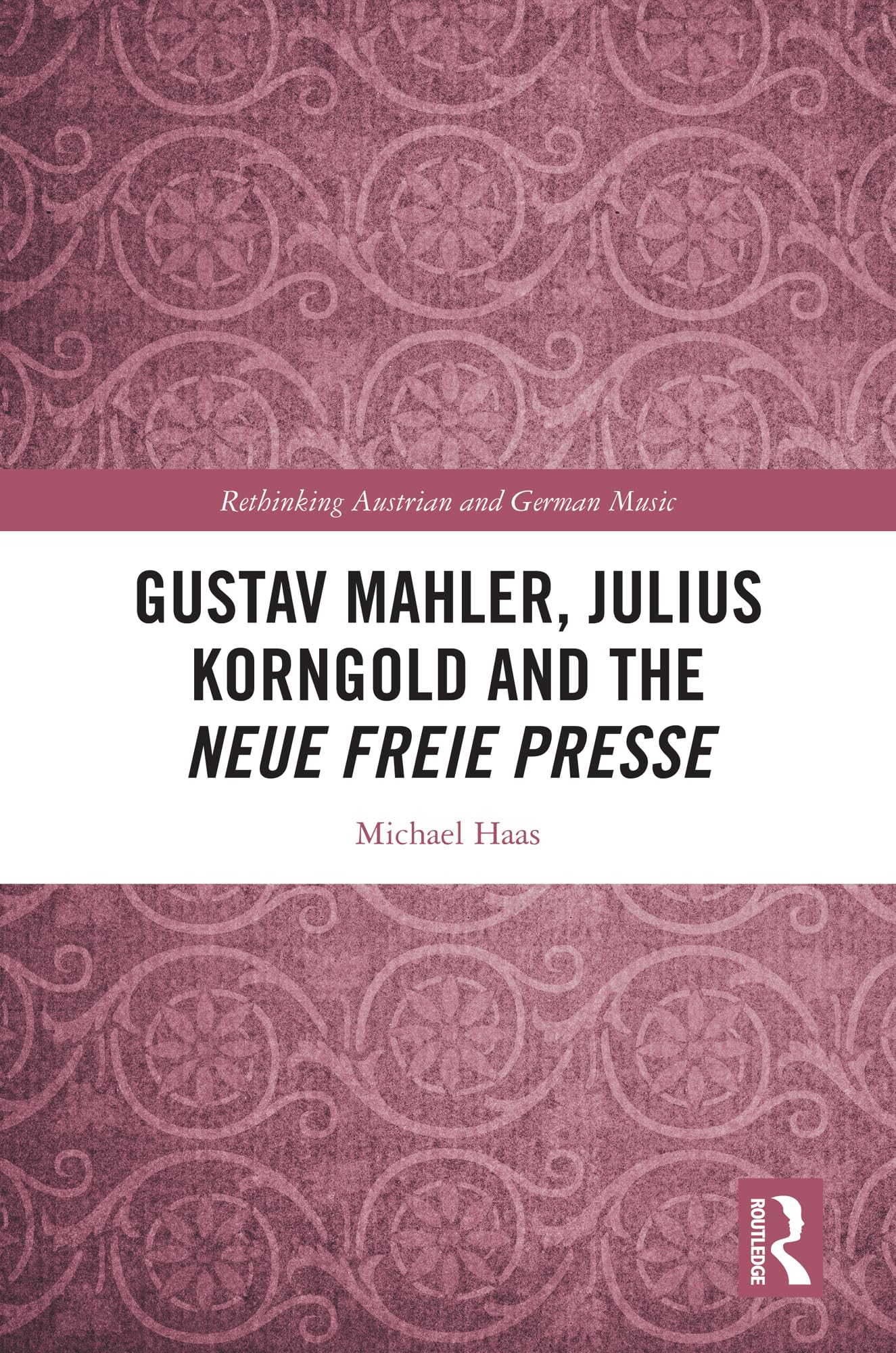Gustav Mahler, Julius Korngold and the Neue Freie Presse (Rethinking Austrian and German Music)