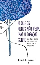O que os olhos não veem, mas o coração sente: 21 dias para se conectar com você mesmo (Coleção Fred Elboni Livro 6)