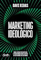 Marketing ideológico: Como liderar seu mercado e transformar seus clientes em defensores da sua marca