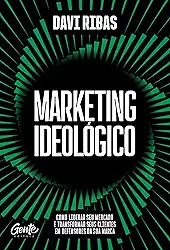 Marketing ideológico: Como liderar seu mercado e transformar seus clientes em defensores da sua marca