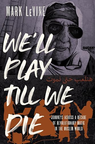 We'll Play Till We Die: Journeys Across a Decade of Revolutionary Music in the Muslim World