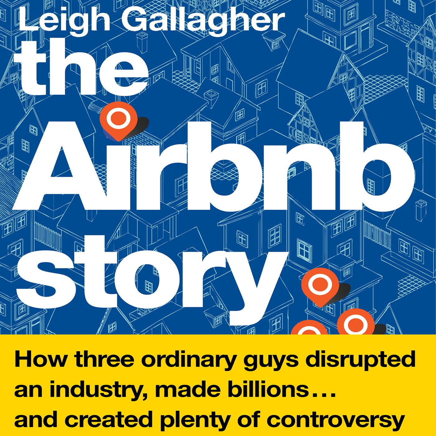 The Airbnb Story: How Three Ordinary Guys Disrupted an Industry, Made Billions…and Created Plenty of Controversy The Airbnb Story: How Three Ordinary Guys Disrupted an Industry, Made Billions…and Created Plenty of Controversy