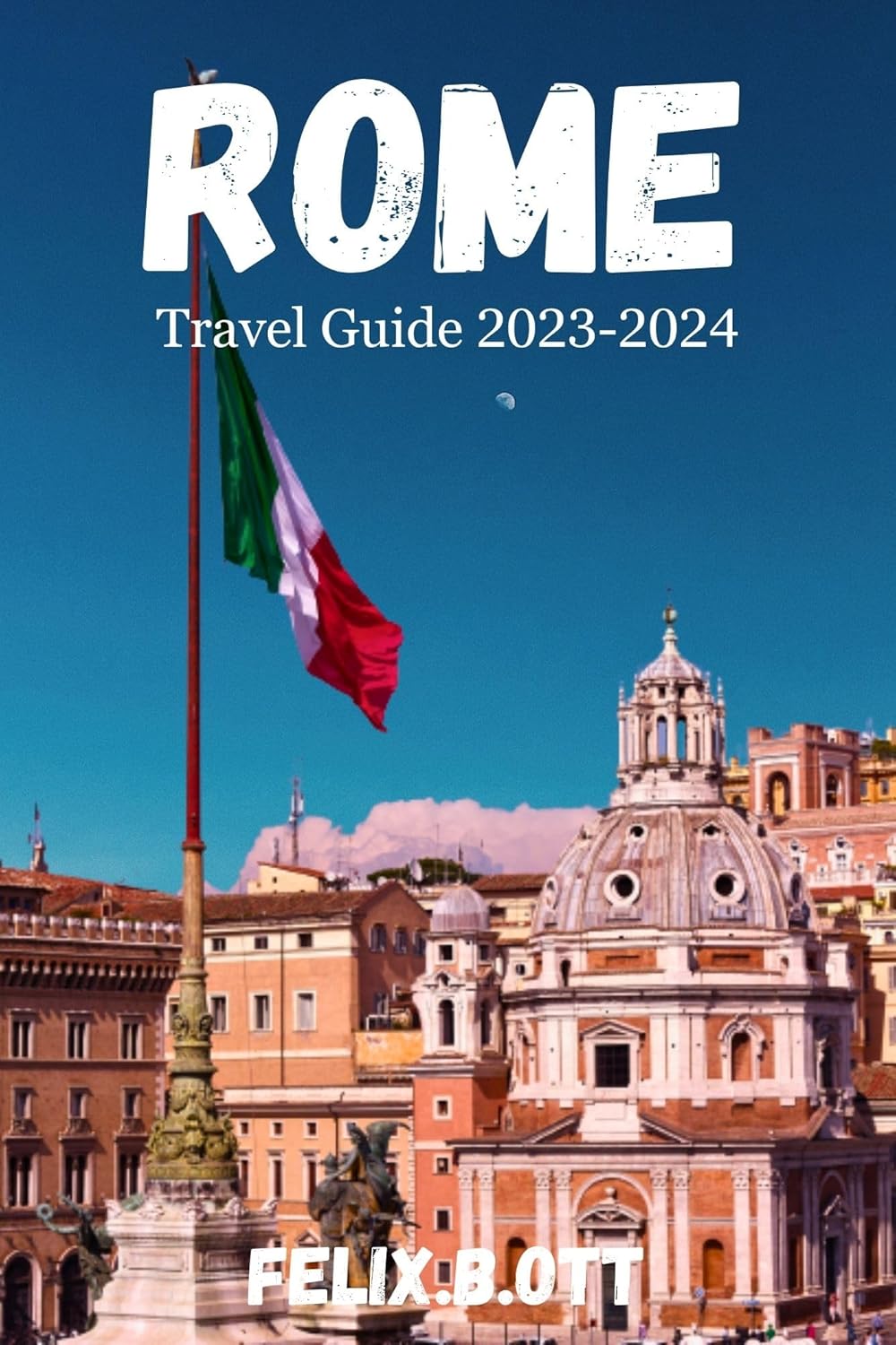 Rome Travel Guide 2023-2024: "Unveiling the Timeless Charm of the