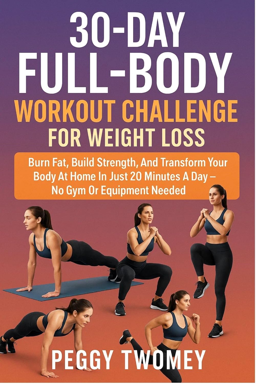 30-DAY FULL-BODY WORKOUT CHALLENGE FOR WEIGHT LOSS: Burn Fat, Build Strength, And Transform Your Body At Home In Just 20 Minutes A Day – No Gym Or Equipment Needed