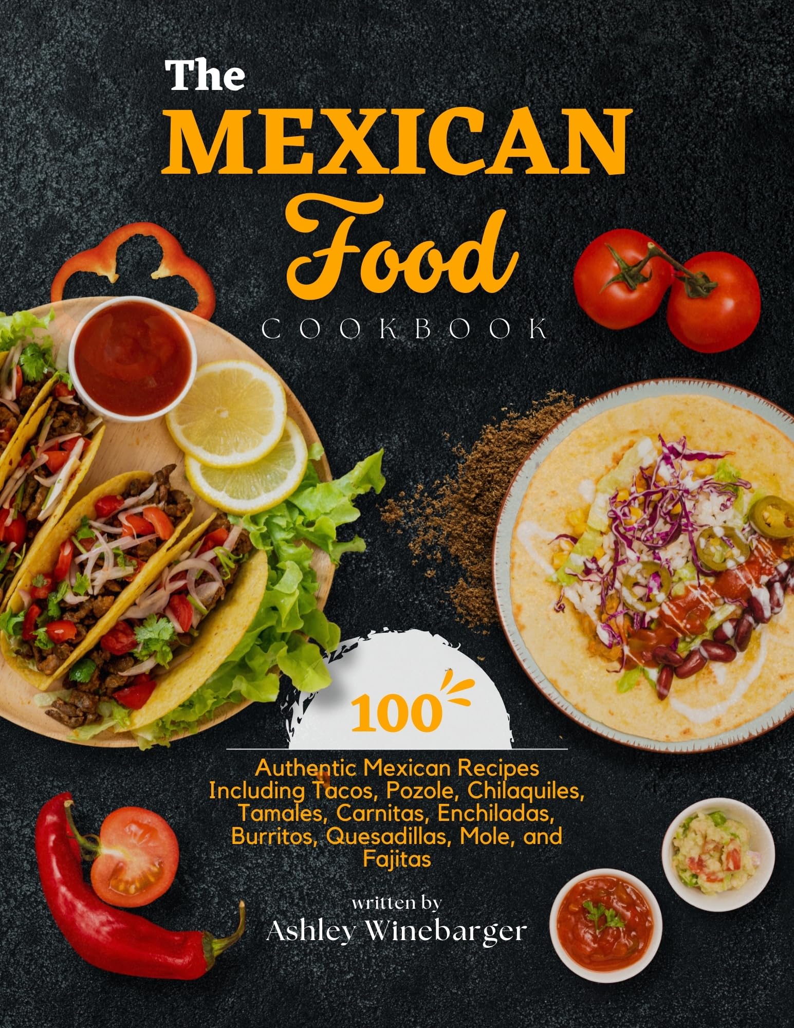 The Mexican Food Cookbook: 100 Authentic Mexican Recipes Including Tacos, Pozole, Chilaquiles, Tamales, Carnitas, Enchiladas, Burritos, Quesadillas, Mole, and Fajitas