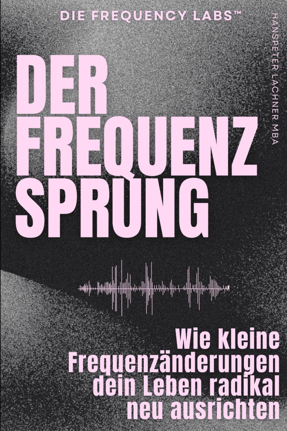 DER FREQUENZ-SPRUNG: Wie kleine Frequenzänderungen dein Leben radikal neu ausrichten: 1 (THE FREQUENCY LABS™)