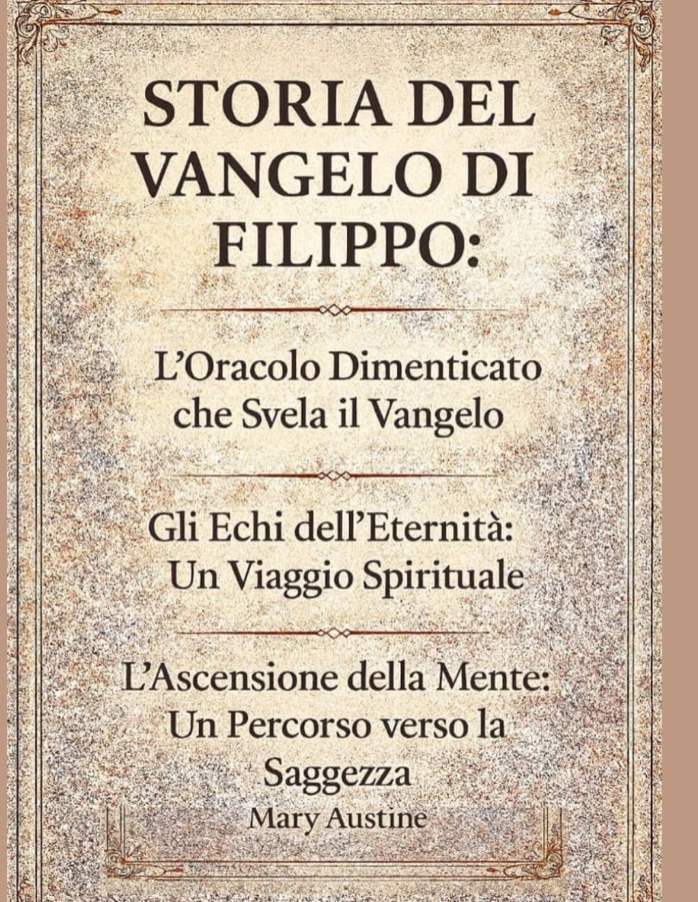 STORIA DEL VANGELO DI FILIPPO:: L'oracolo dimenticato che svela il Vangelo Gli echi dell'eternità: un viaggio spirituale L'ascensione della mente: un percorso verso la saggezza