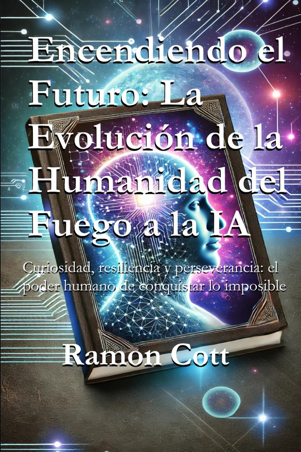 Encendiendo el Futuro: La Evolución de la Humanidad del Fuego a la IA: Curiosidad, resiliencia y perseverancia: el poder humano de conquistar lo imposible