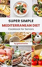 Super Simple Mediterranean Diet Cookbook for Seniors : Simple Everyday Recipes for Healthy Aging and Longevity