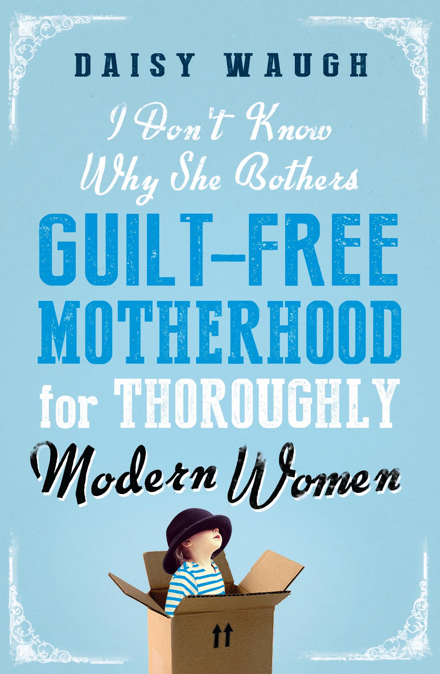 I Don't Know Why She Bothers: Guilt Free Motherhood For Thoroughly Modern Women