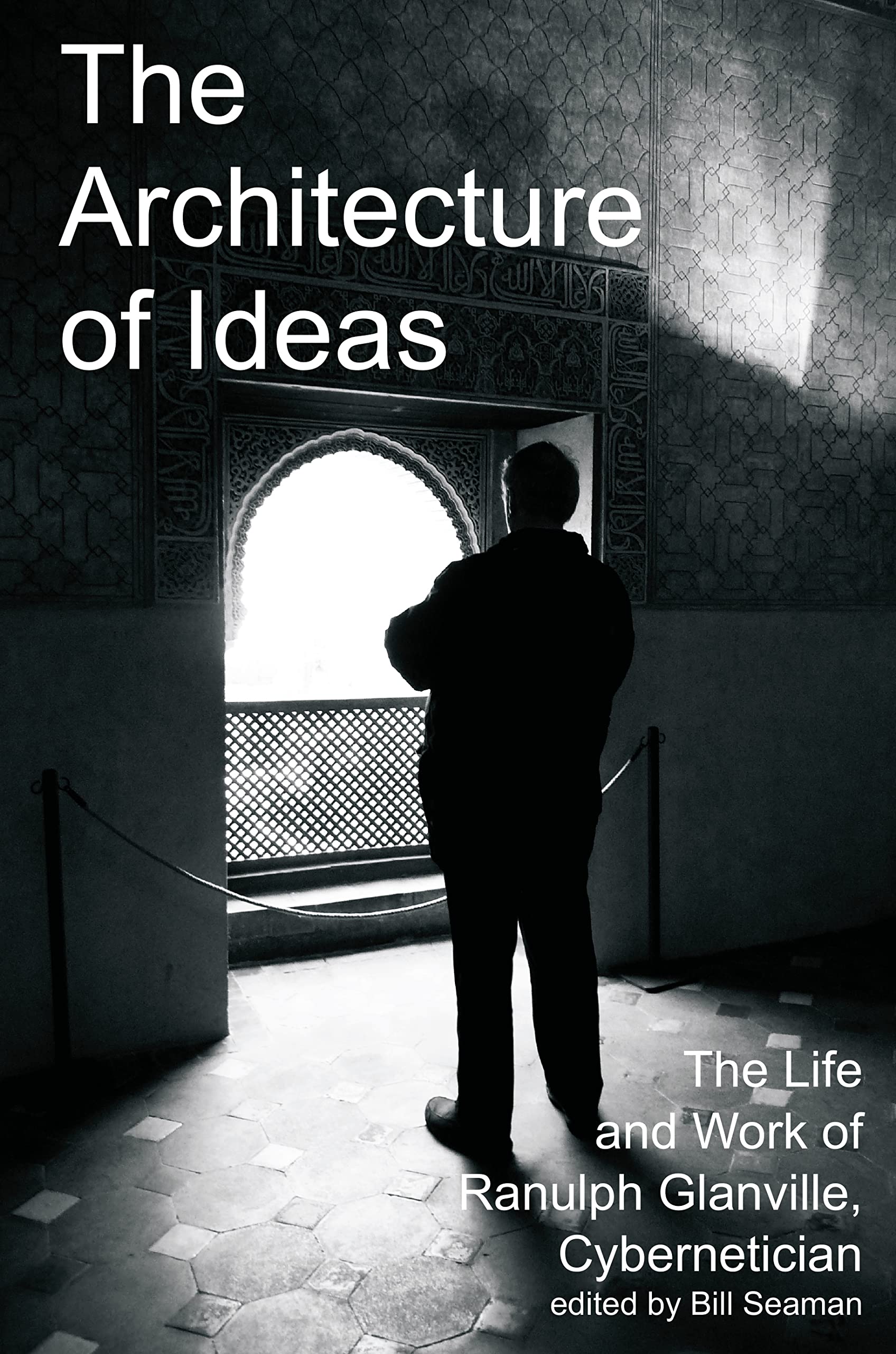 The Architecture of Ideas: The Life and Work of Ranulph Glanville, Cybernetician (Cybernetics & Human Knowing)