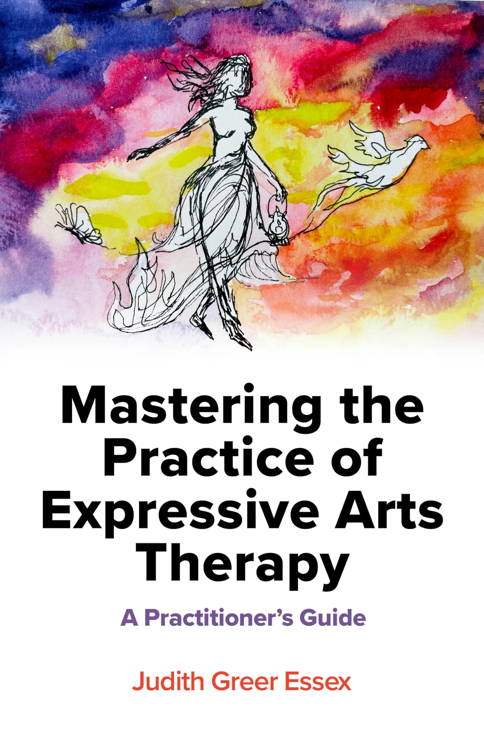 Mastering the Practice of Expressive Arts Therapy by Judith Greer Essex