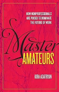 Master Amateurs: How Nonprofessionals are Poised to Dominate the Future of Work