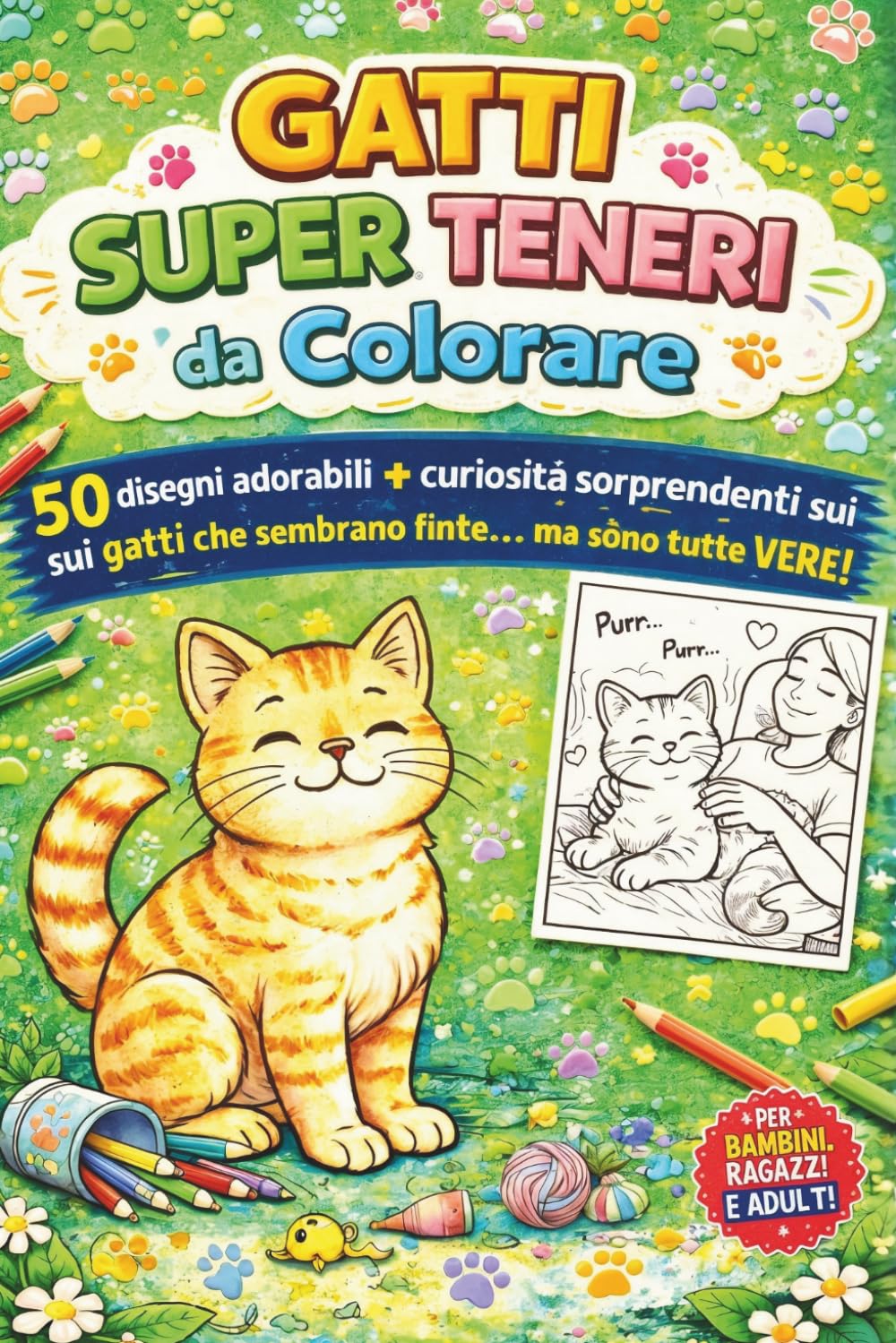 Gatti Super Teneri da Colorare: 50 disegni adorabili + curiosità sorprendenti sui gatti che sembrano finte... ma sono tutte VERE!!!