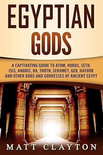 Egyptian Gods A Captivating Guide to Atum, Horus, Seth, Isis, Anubis, Ra, Thoth, Sekhmet, Geb, Hathor and Other Gods and Goddesses of Ancient Egypt