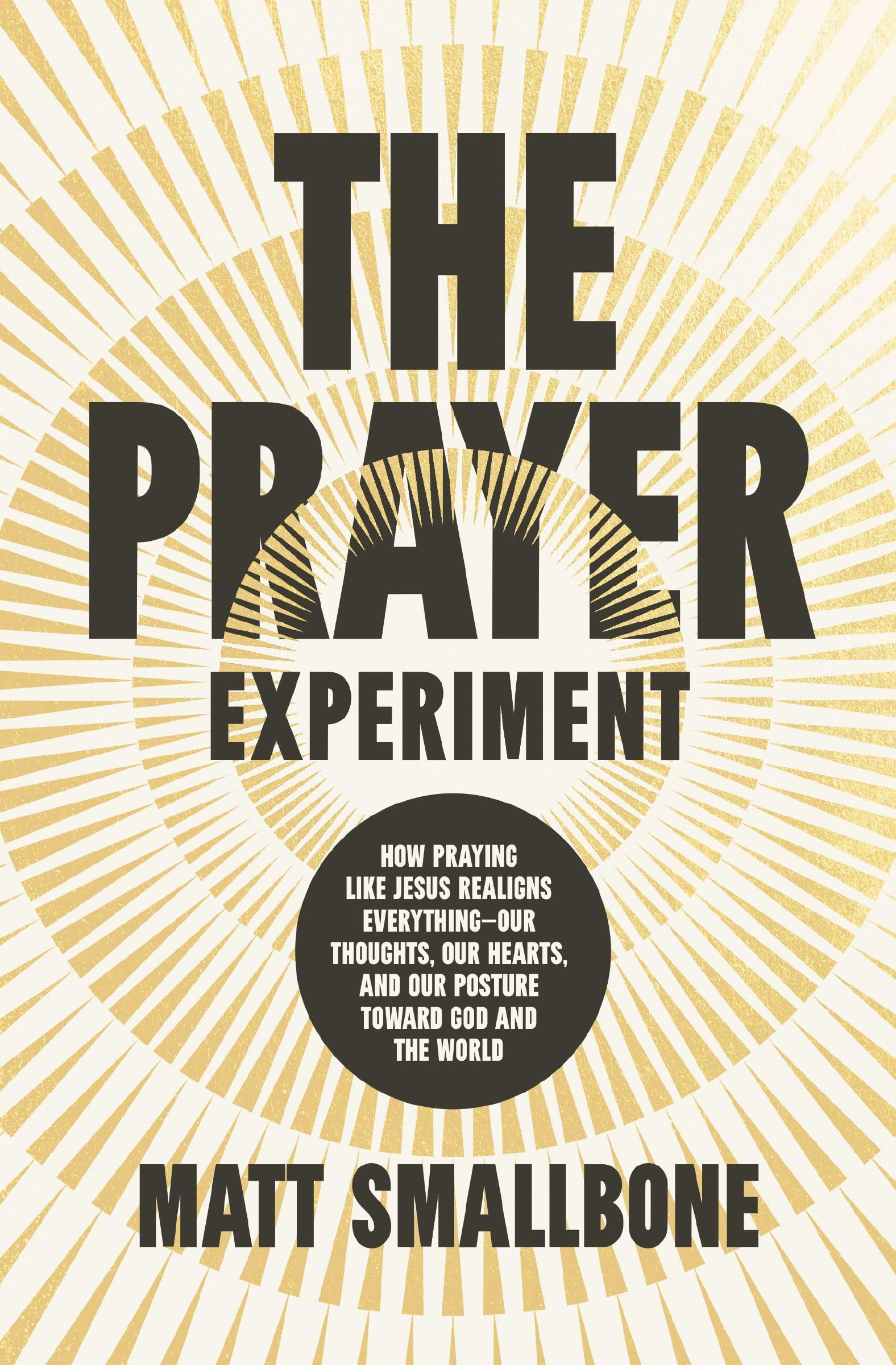 The Prayer Experiment: How Praying Like Jesus Realigns Everything - Our Thoughts, Our Hearts, and Our Posture Toward God and the World