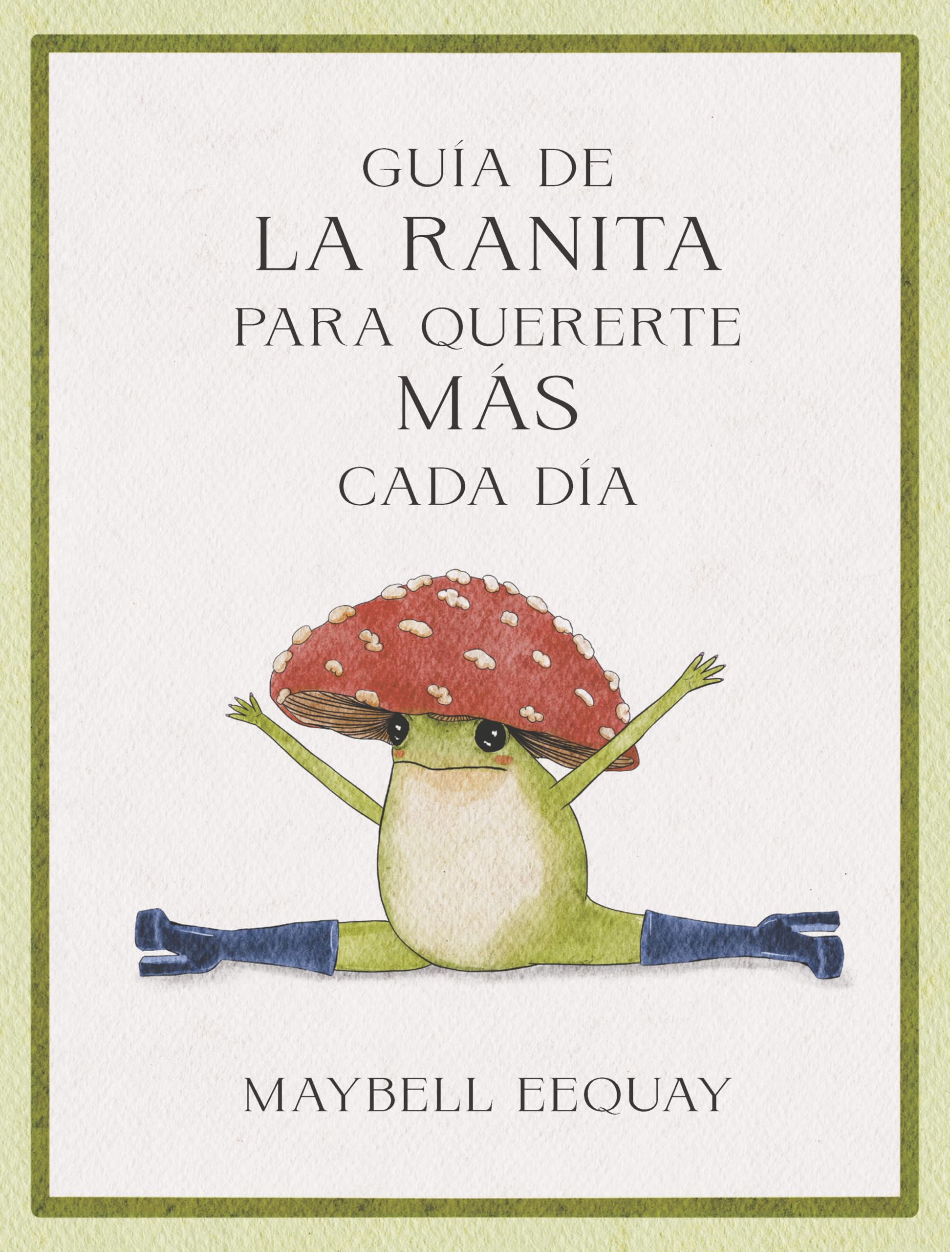 Guía de la Ranita para quererte más cada día. (Little Frog´s Guide to Self-care Spanish Edition): Lecciones De Vida Y Amor Propio/ Affirmations, ... to the Internet's Beloved Mushroom Frog