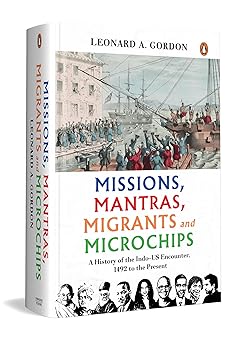 MISSIONS, MANTRAS, MIGRANTS AND MICROCHIPS: A HISTORY OF THE INDO-US ENCOUNTER, 1492 TO THE PRESENT