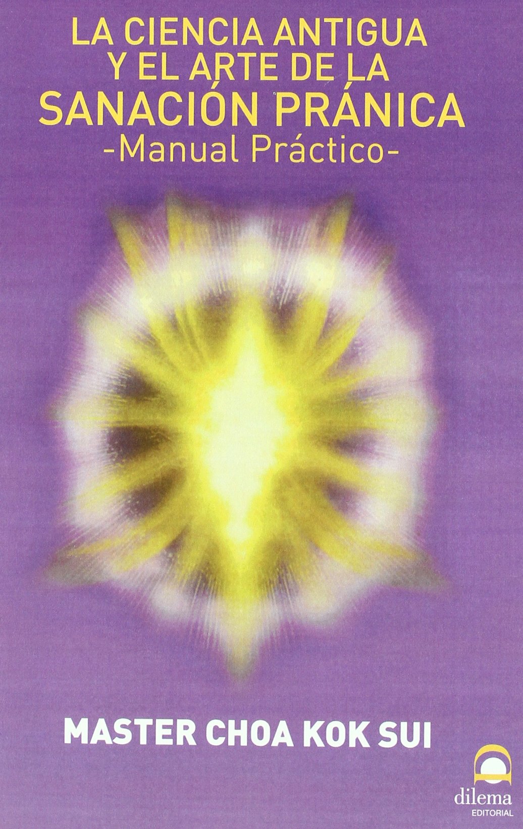 Sanación Pránica : La Ciencia Antigua Y El Arte De La Sanación Pránica : Manual Práctico