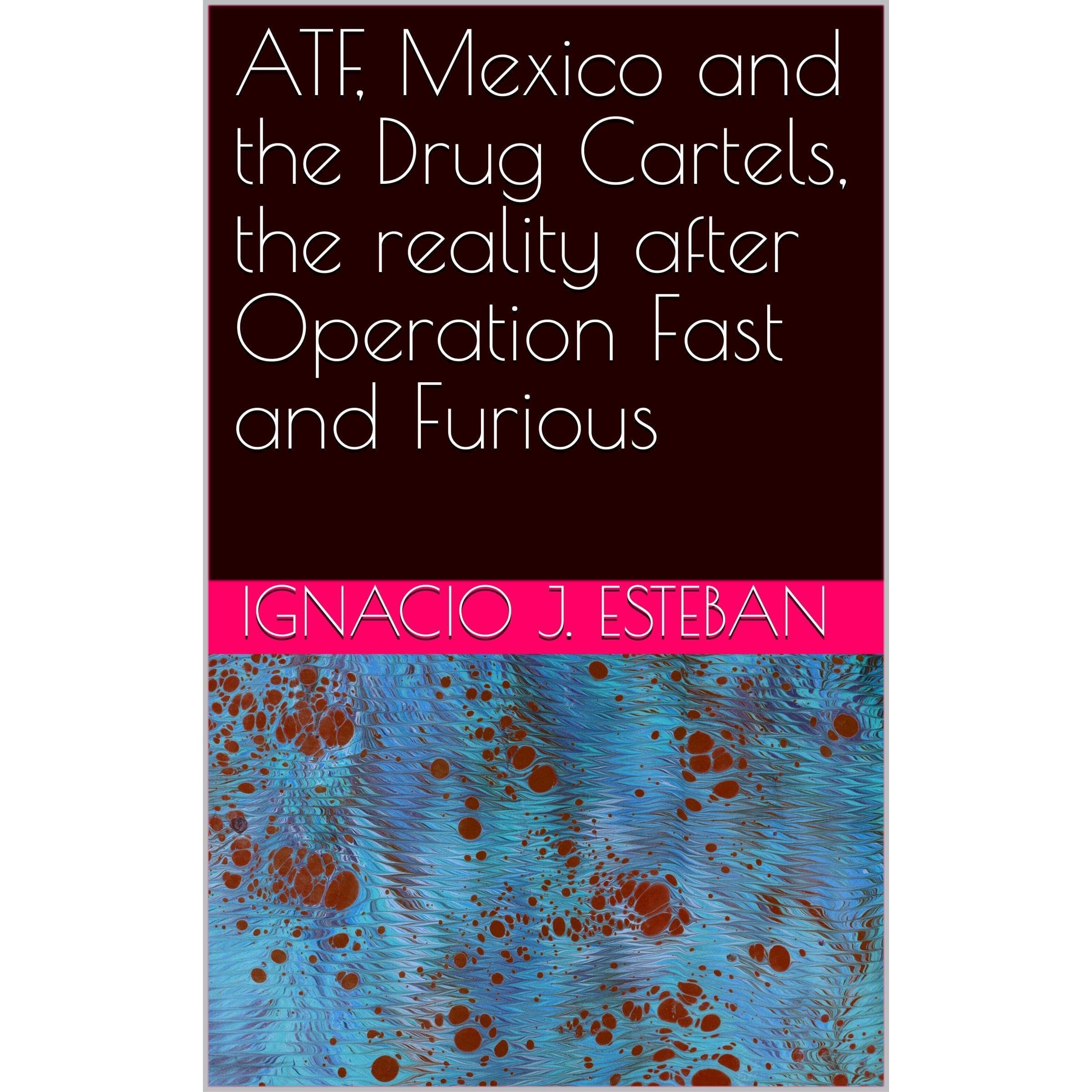 ATF, Mexico and the Drug Cartels, the reality after Operation Fast and Furious