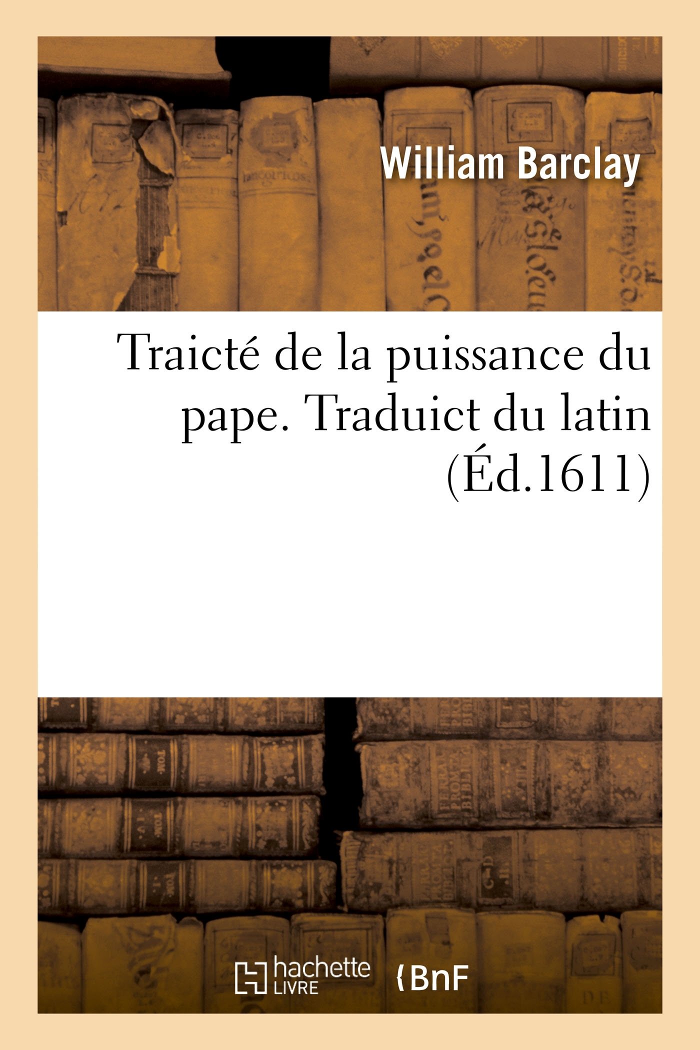 Traicté de la Puissance Du Pape, Sçavoir s'Il a Quelque Droict, Empire Ou Domination: Sur Les Rois Et Princes Seculiers. Traduict Du Latin