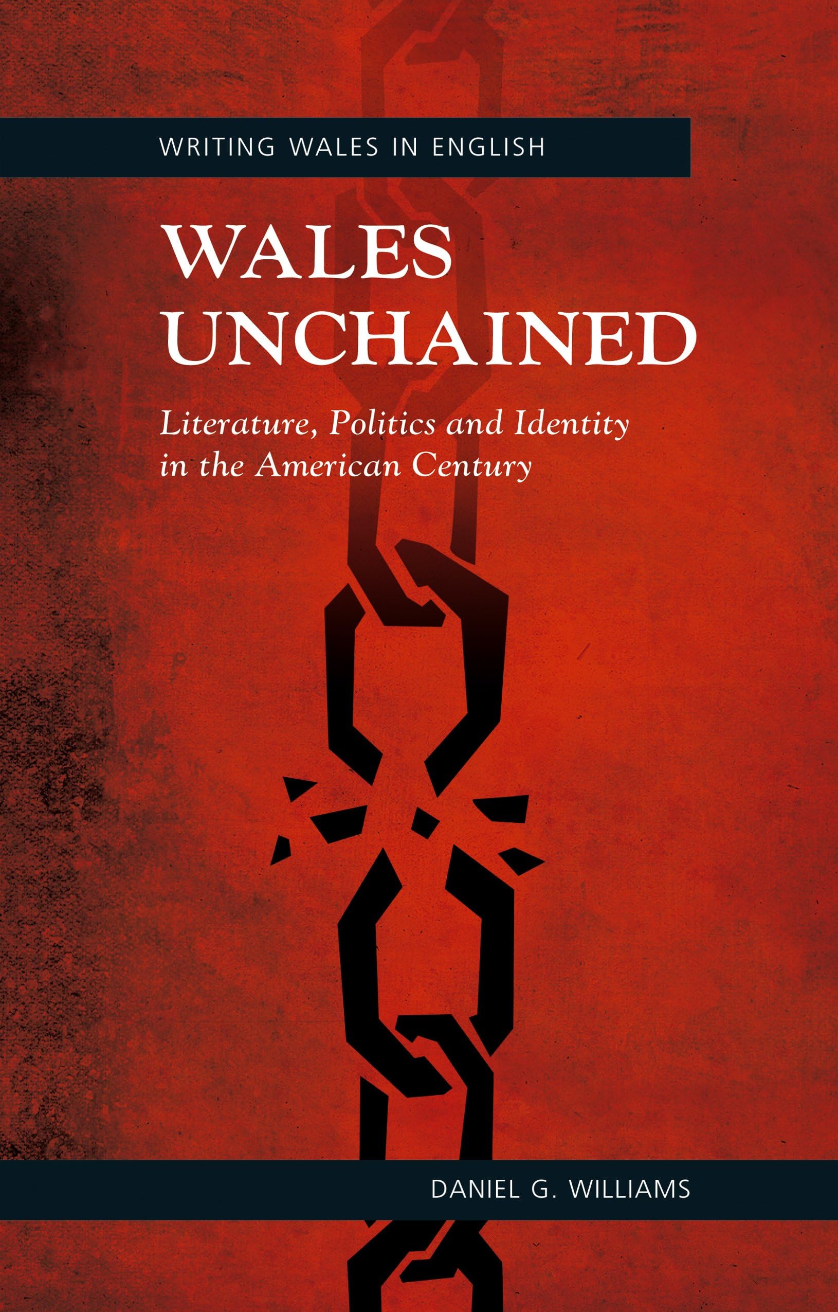 Wales Unchained: Literature, Politics and Identity in the American Century (Writing Wales in English)