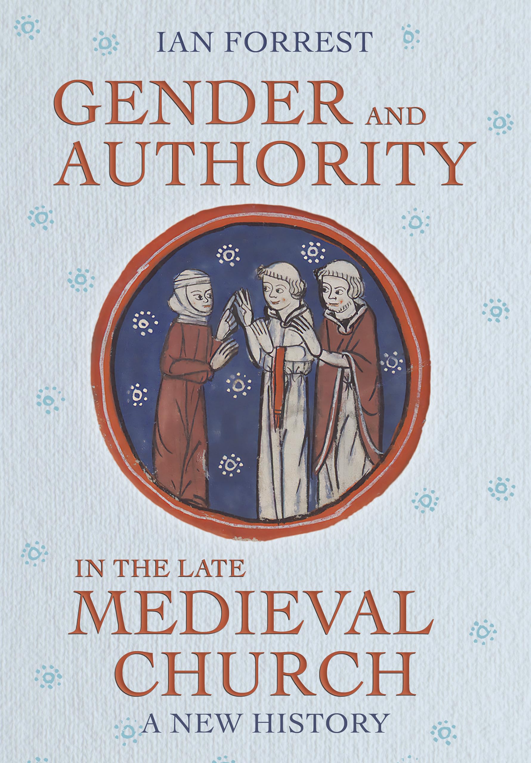 Gender and Authority in the Late Medieval Church: A New History (Medieval Societies, Religions, and Cultures)