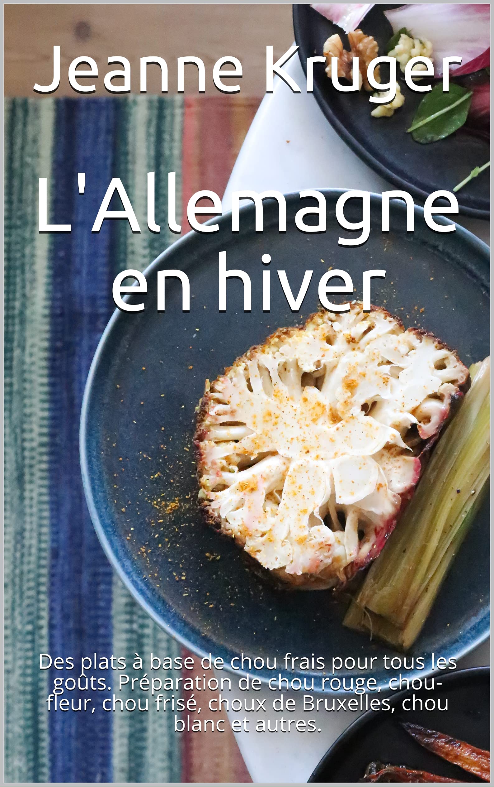 L'Allemagne en hiver: Des plats à base de chou frais pour tous les goûts. Préparation de chou rouge, chou-fleur, chou frisé, choux de Bruxelles, chou blanc et autres. (French Edition)