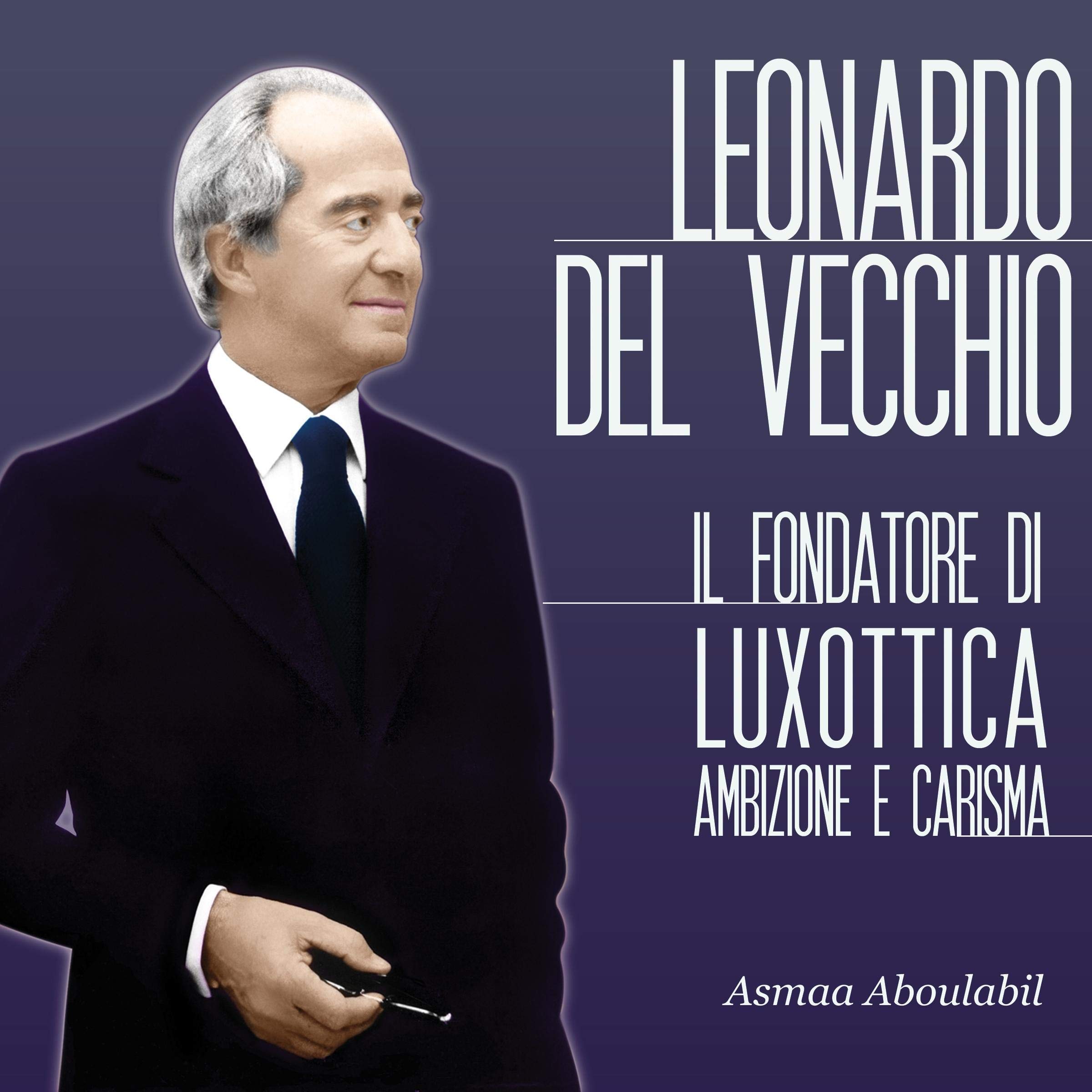 Cover art for Leonardo Del Vecchio: Il fondatore di Luxottica - Ambizione e carisma