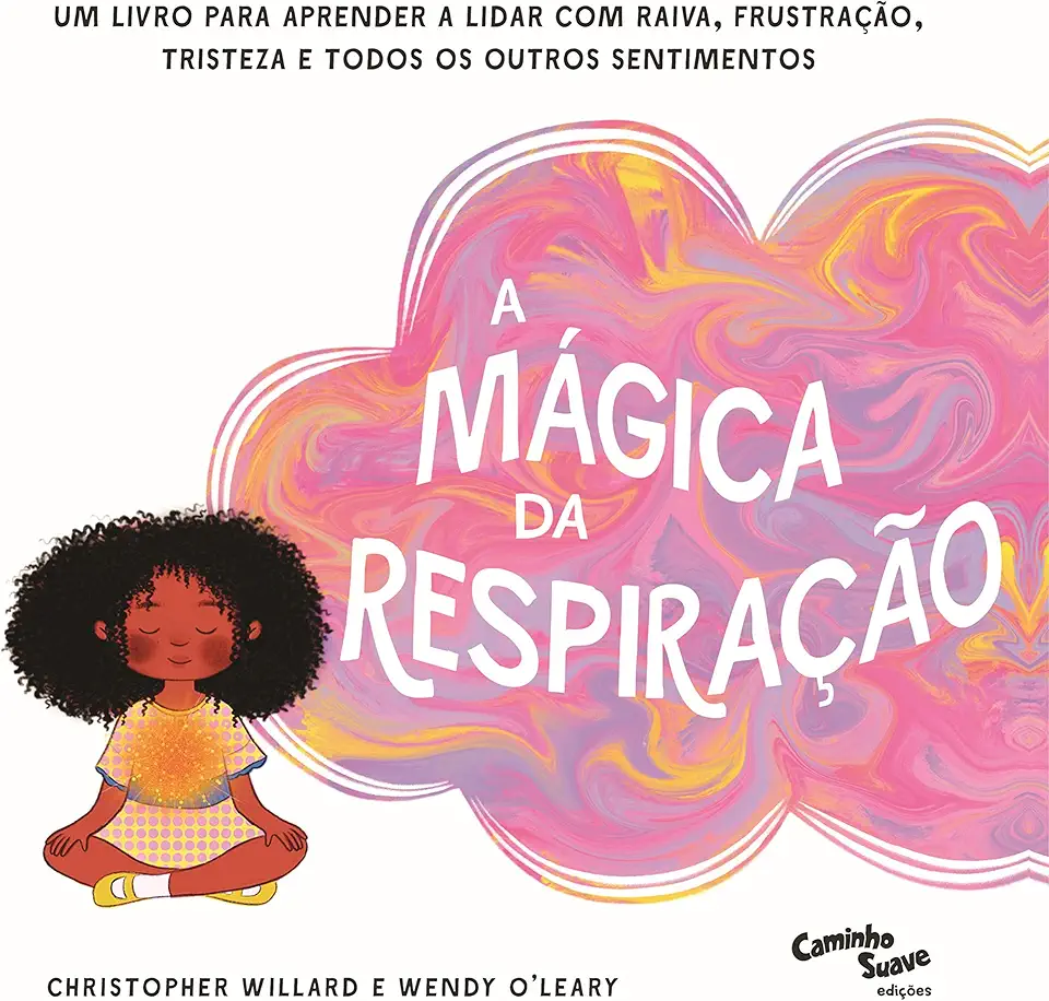 A Mágica da Respiração: Um livro para aprender a lidar com raiva, frustração, tristeza e todos os outros sentimentos