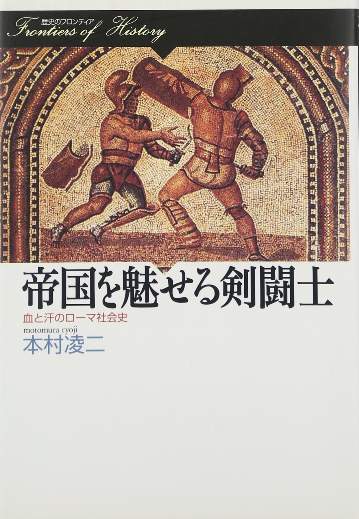帝国を魅せる剣闘士: 血と汗のロ-マ社会史 (歴史のフロンティア
