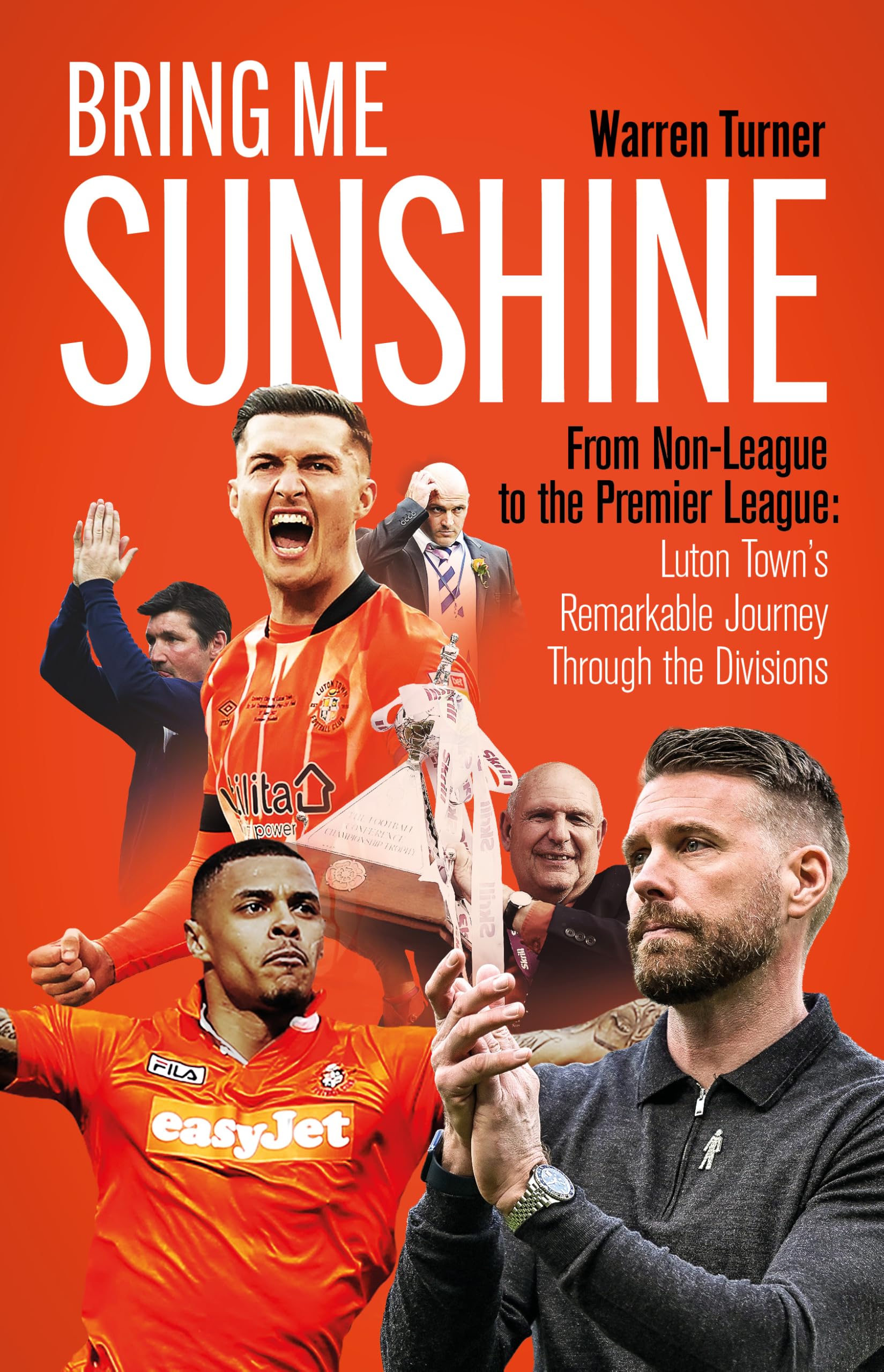 Bring Me Sunshine: From Non-League to the Premier League, the Inside Story of Luton Town's Remarkable Journey Through the Divisions