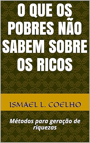 O que os pobres não sabem sobre os ricos: Métodos para geração de riquezas