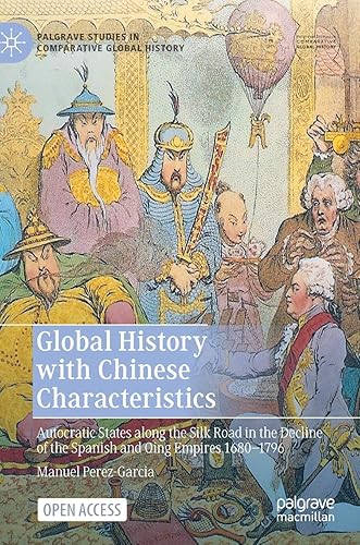 Global History with Chinese Characteristics: Autocratic States along the Silk Road in the Decline of the Spanish and Qing Empires 1680-1796 (Palgrave Studies in Comparative Global History)