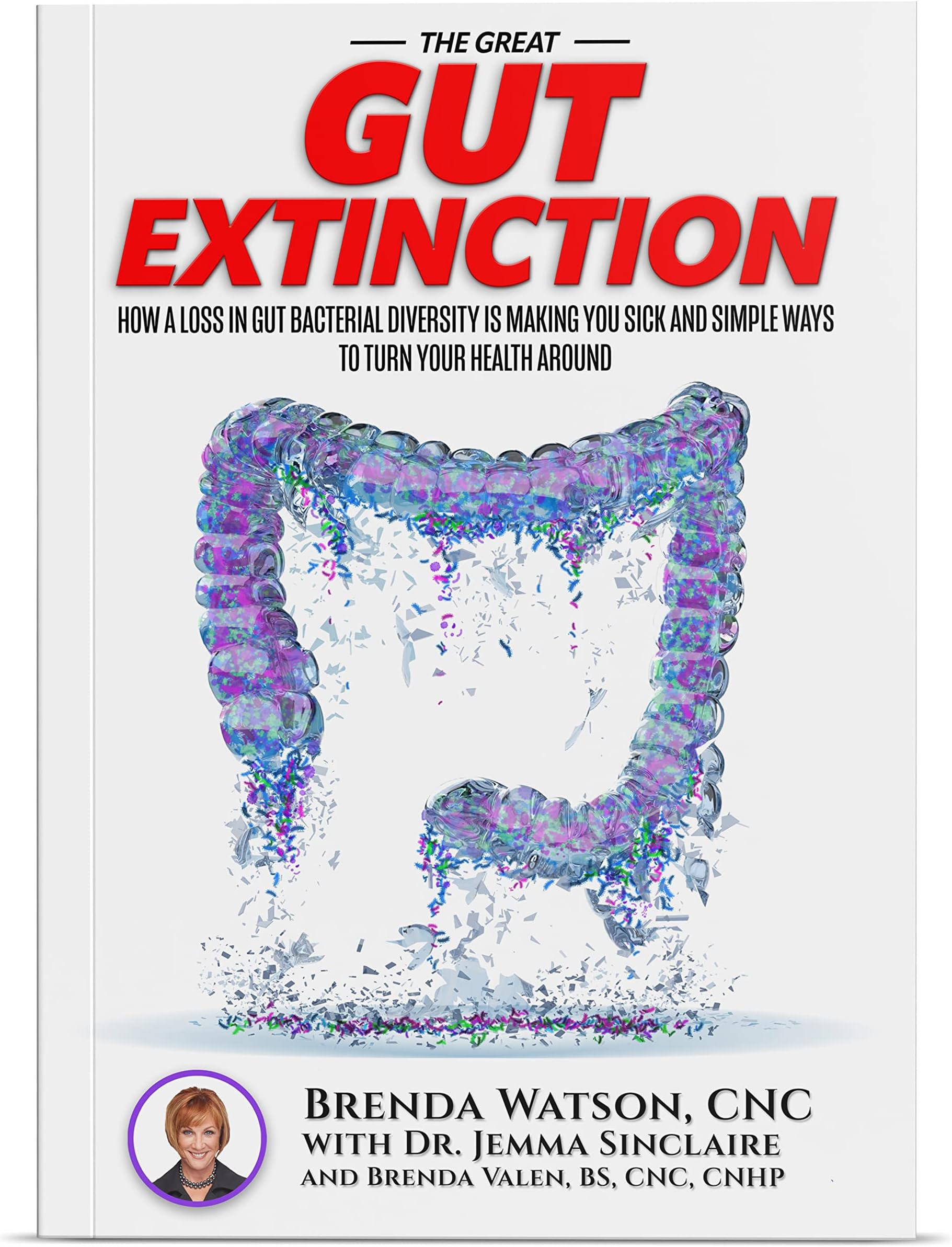 The Great Gut Extinction: How A Loss In Gut Bacterial Diversity Is Making You Sick And Simple Ways To Turn Your Health Around