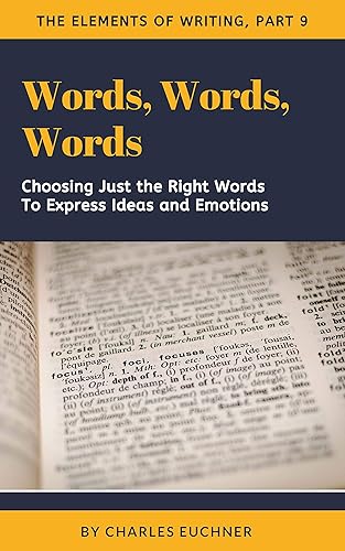 Words, Words, Words: Choosing the Right Words to Explain Ideas and Express Emotions (The Elements of Writing Book 9)