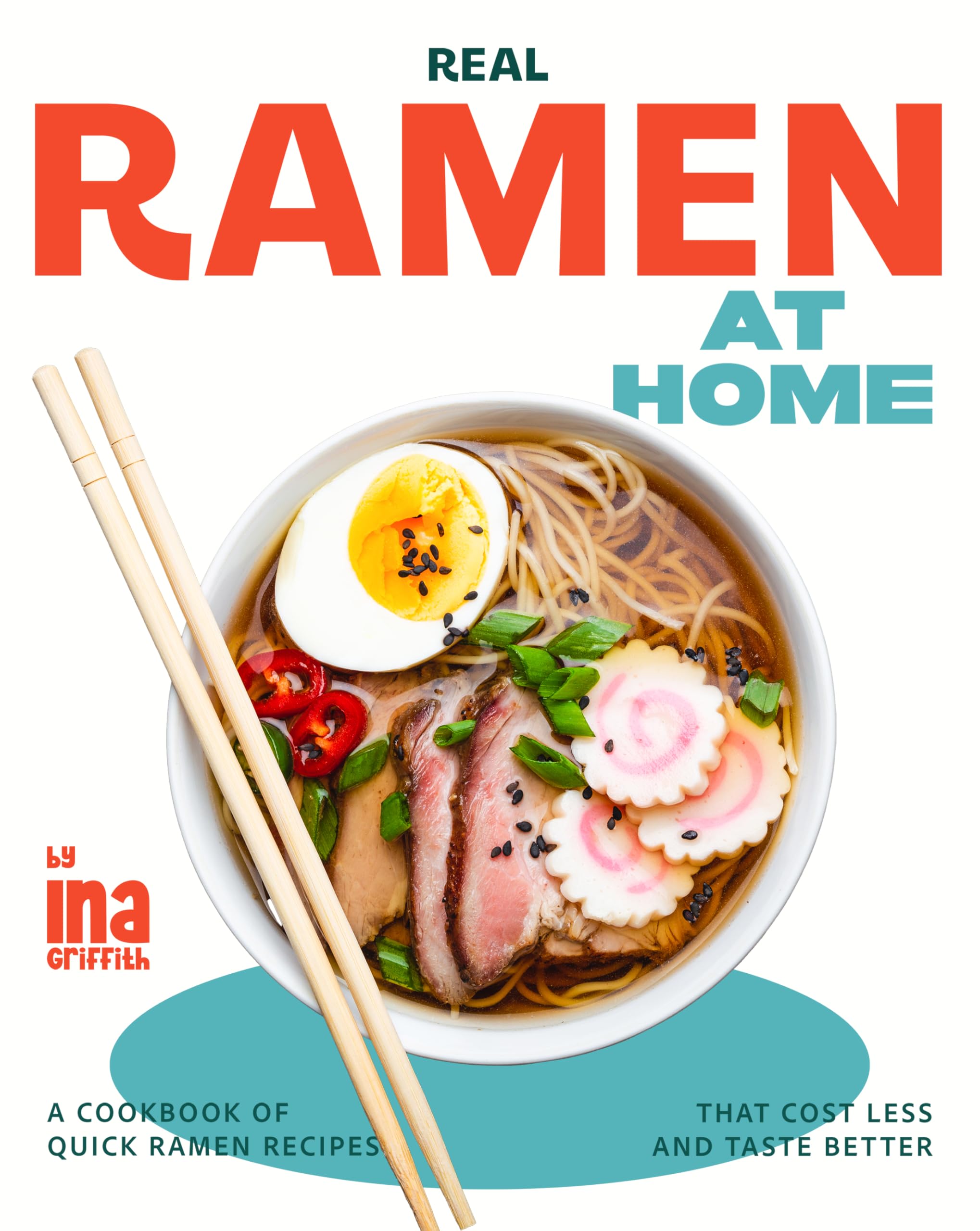 Real Ramen at Home: A Cookbook of Quick Ramen Recipes That Cost Less and Taste Better