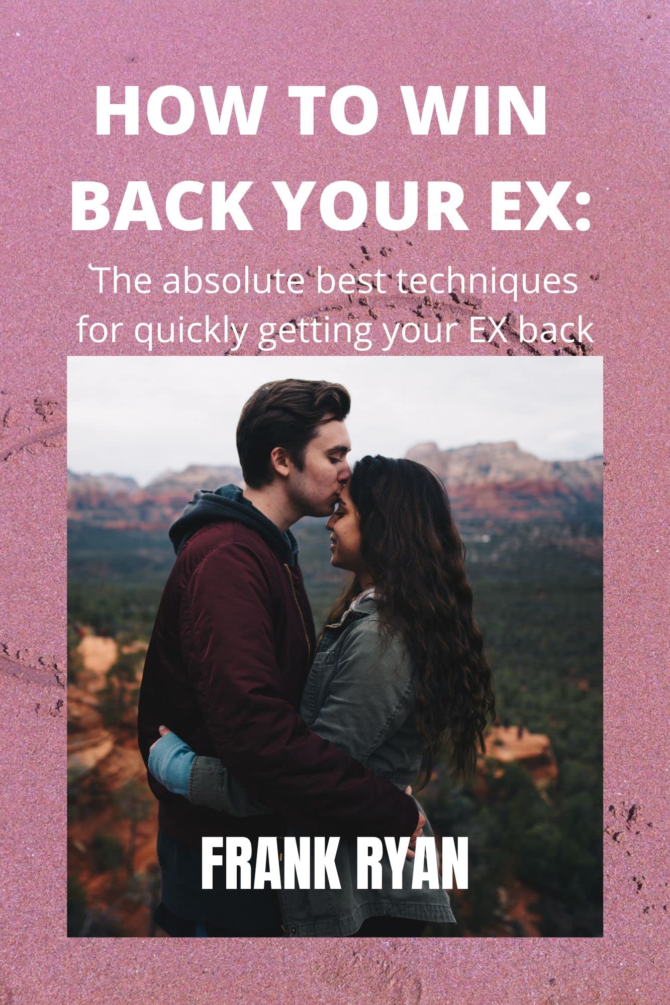 HOW TO WIN BACK YOUR EX: The absolute best techniques for quickly getting your EX back