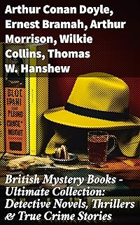 British Mystery Books - Ultimate Collection: Detective Novels, Thrillers & True Crime Stories: 600 Title in One Volume (En...